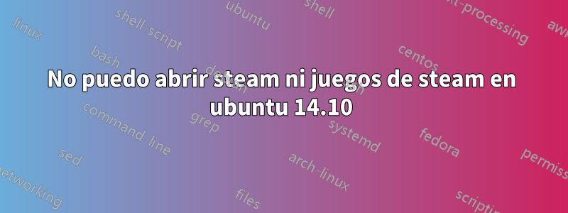 No puedo abrir steam ni juegos de steam en ubuntu 14.10