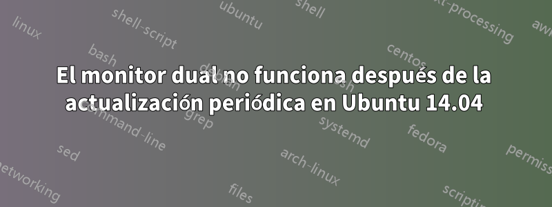 El monitor dual no funciona después de la actualización periódica en Ubuntu 14.04