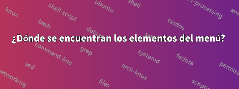 ¿Dónde se encuentran los elementos del menú?