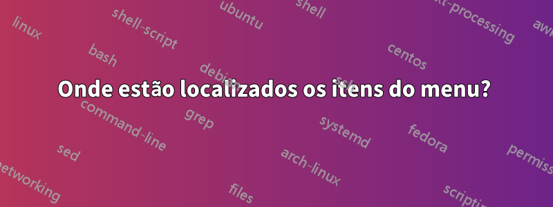 Onde estão localizados os itens do menu?