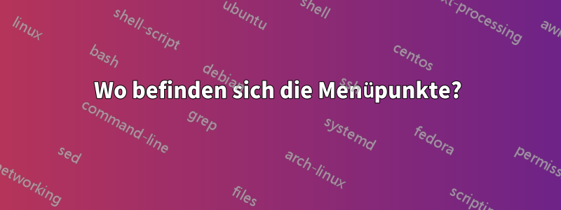 Wo befinden sich die Menüpunkte?