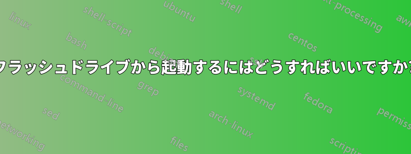 フラッシュドライブから起動するにはどうすればいいですか?