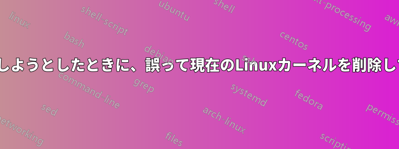 /bootのスペースを解放しようとしたときに、誤って現在のLinuxカーネルを削除してしまったと思います。