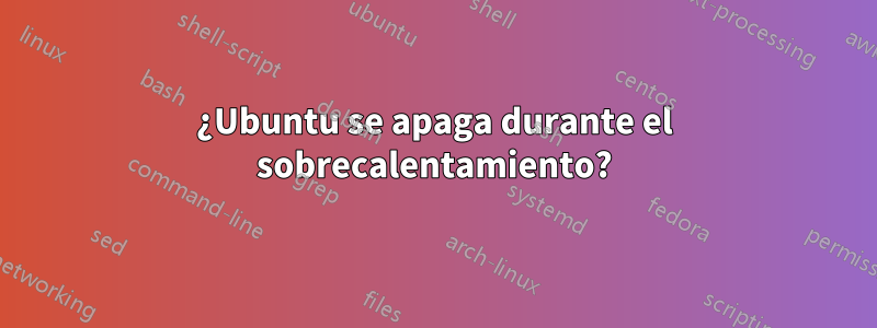 ¿Ubuntu se apaga durante el sobrecalentamiento?