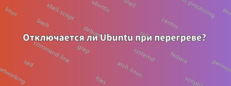 Отключается ли Ubuntu при перегреве?