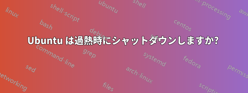 Ubuntu は過熱時にシャットダウンしますか?