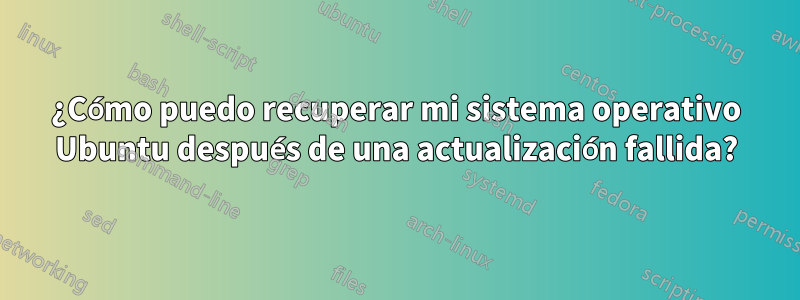 ¿Cómo puedo recuperar mi sistema operativo Ubuntu después de una actualización fallida?