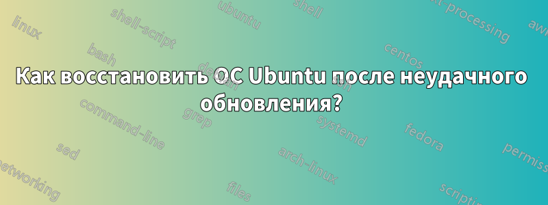 Как восстановить ОС Ubuntu после неудачного обновления?