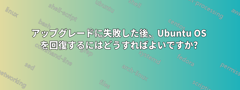 アップグレードに失敗した後、Ubuntu OS を回復するにはどうすればよいですか?