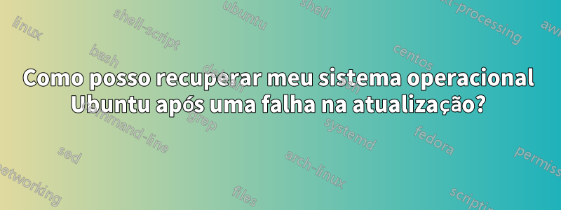 Como posso recuperar meu sistema operacional Ubuntu após uma falha na atualização?