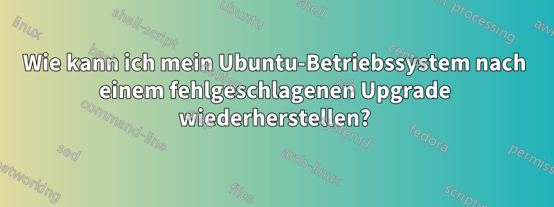 Wie kann ich mein Ubuntu-Betriebssystem nach einem fehlgeschlagenen Upgrade wiederherstellen?