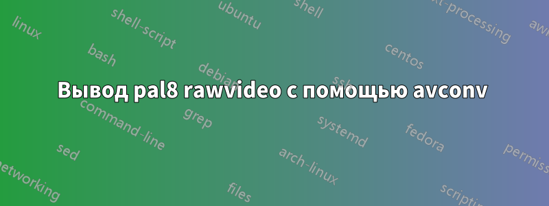 Вывод pal8 rawvideo с помощью avconv