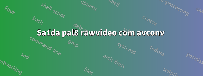 Saída pal8 rawvideo com avconv