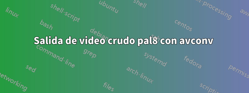 Salida de video crudo pal8 con avconv