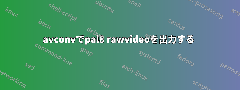 avconvでpal8 rawvideoを出力する