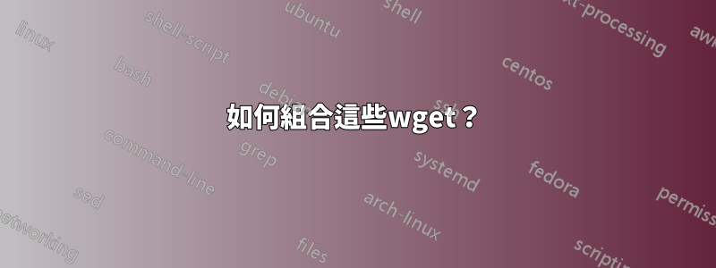 如何組合這些wget？