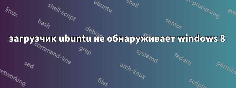 загрузчик ubuntu не обнаруживает windows 8