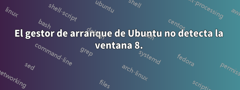 El gestor de arranque de Ubuntu no detecta la ventana 8.