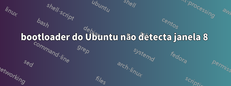 bootloader do Ubuntu não detecta janela 8