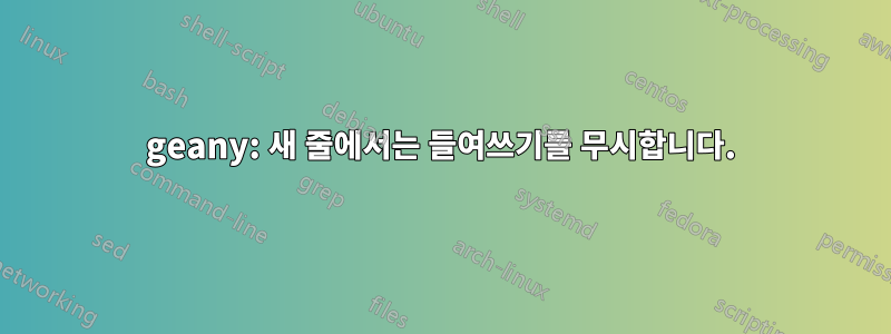 geany: 새 줄에서는 들여쓰기를 무시합니다.