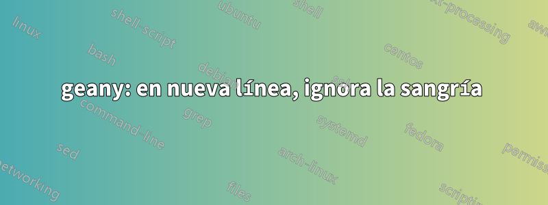 geany: en nueva línea, ignora la sangría