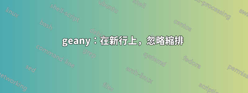 geany：在新行上，忽略縮排