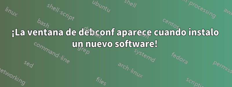 ¡La ventana de debconf aparece cuando instalo un nuevo software!