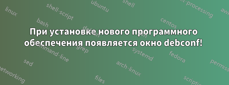 При установке нового программного обеспечения появляется окно debconf!