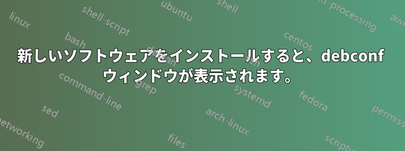 新しいソフトウェアをインストールすると、debconf ウィンドウが表示されます。