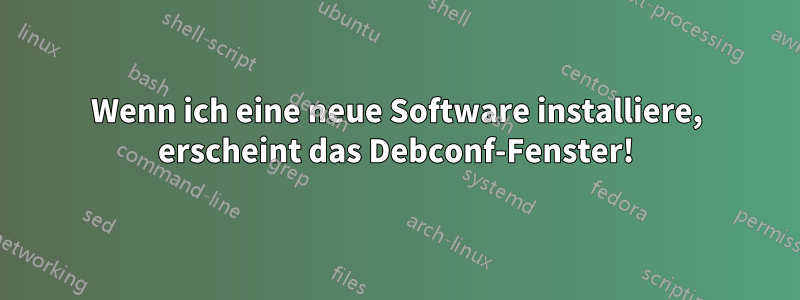 Wenn ich eine neue Software installiere, erscheint das Debconf-Fenster!