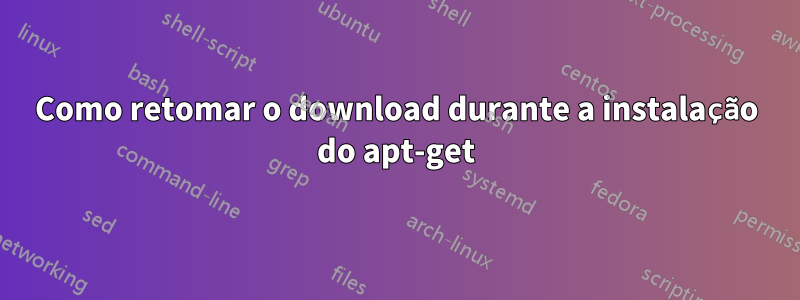 Como retomar o download durante a instalação do apt-get