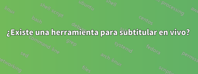 ¿Existe una herramienta para subtitular en vivo?