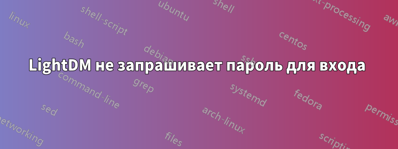 LightDM не запрашивает пароль для входа