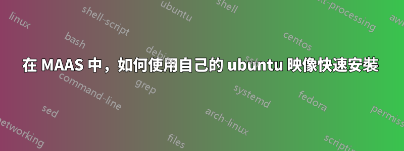 在 MAAS 中，如何使用自己的 ubuntu 映像快速安裝