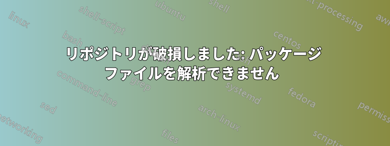 リポジトリが破損しました: パッケージ ファイルを解析できません 