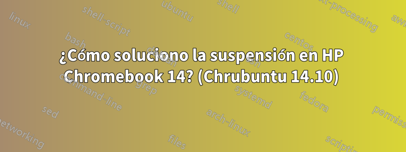 ¿Cómo soluciono la suspensión en HP Chromebook 14? (Chrubuntu 14.10)