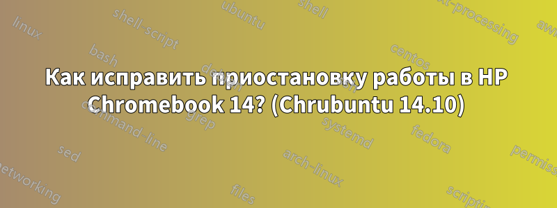 Как исправить приостановку работы в HP Chromebook 14? (Chrubuntu 14.10)