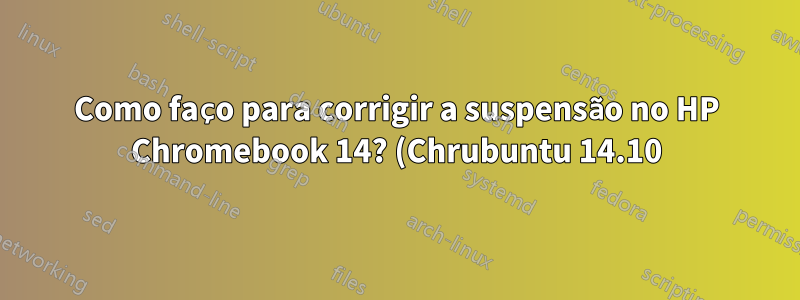 Como faço para corrigir a suspensão no HP Chromebook 14? (Chrubuntu 14.10)