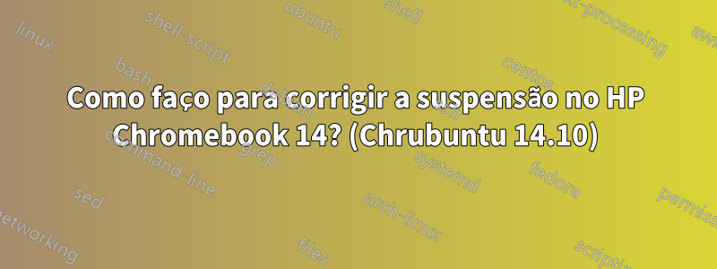 Como faço para corrigir a suspensão no HP Chromebook 14? (Chrubuntu 14.10)