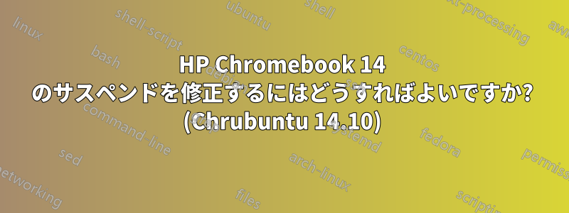 HP Chromebook 14 のサスペンドを修正するにはどうすればよいですか? (Chrubuntu 14.10)