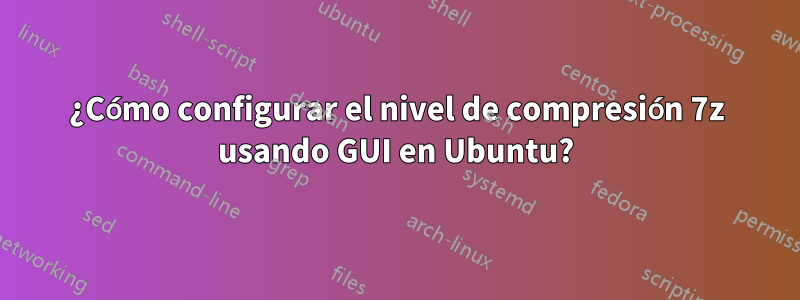 ¿Cómo configurar el nivel de compresión 7z usando GUI en Ubuntu?