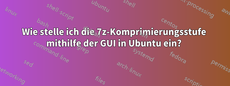 Wie stelle ich die 7z-Komprimierungsstufe mithilfe der GUI in Ubuntu ein?