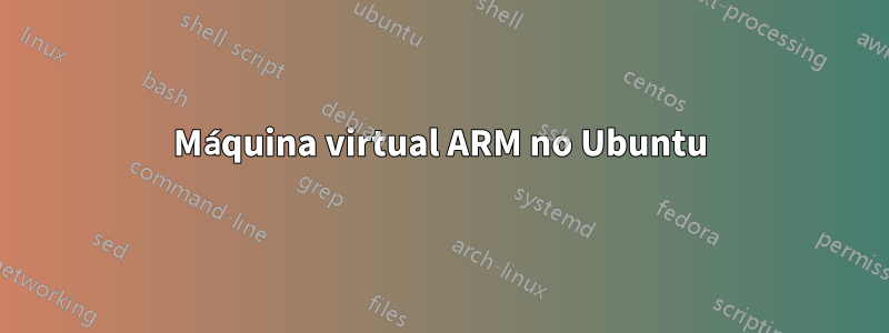 Máquina virtual ARM no Ubuntu