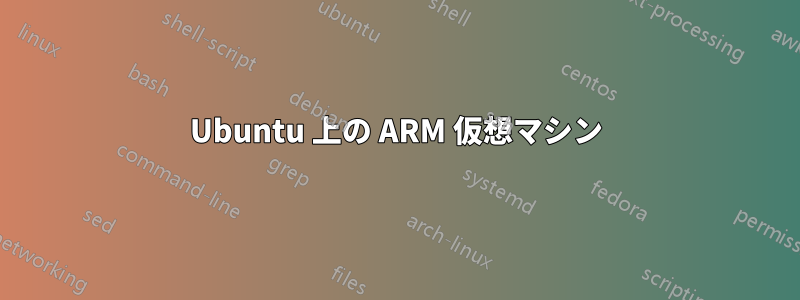 Ubuntu 上の ARM 仮想マシン