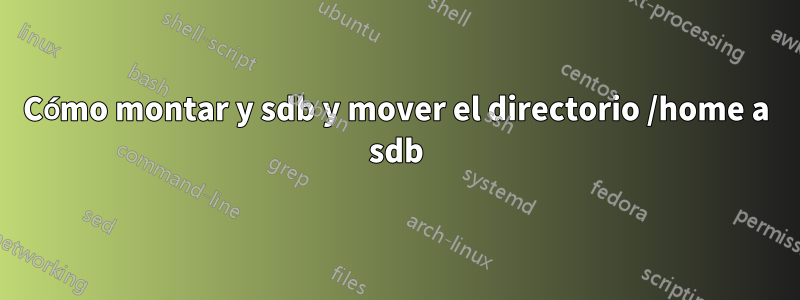 Cómo montar y sdb y mover el directorio /home a sdb