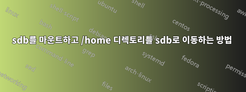 sdb를 마운트하고 /home 디렉토리를 sdb로 이동하는 방법