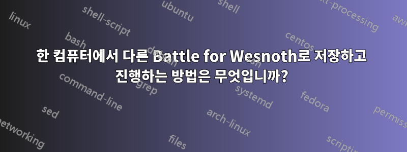 한 컴퓨터에서 다른 Battle for Wesnoth로 저장하고 진행하는 방법은 무엇입니까?