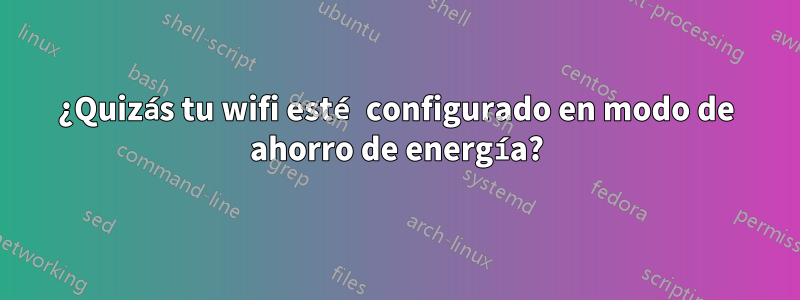 ¿Quizás tu wifi esté configurado en modo de ahorro de energía?