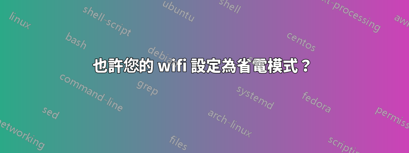 也許您的 wifi 設定為省電模式？