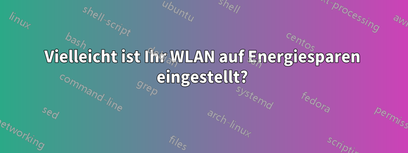 Vielleicht ist Ihr WLAN auf Energiesparen eingestellt?